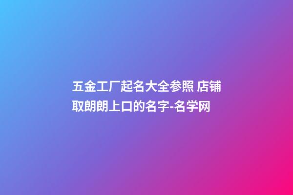 五金工厂起名大全参照 店铺取朗朗上口的名字-名学网-第1张-公司起名-玄机派